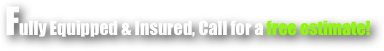 Fully Equipped & Insured, Call for a free estimate!